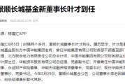 鲍无可离职，原董事长李进突然卸任后，景顺长城基金再迎变动，叶才新上任公司董事长