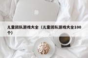 $[city_name]儿童团队游戏大全（儿童团队游戏大全100个）